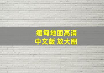 缅甸地图高清中文版 放大图